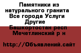 Памятники из натурального гранита - Все города Услуги » Другие   . Башкортостан респ.,Мечетлинский р-н